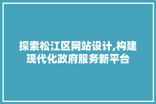 探索松江区网站设计,构建现代化政府服务新平台