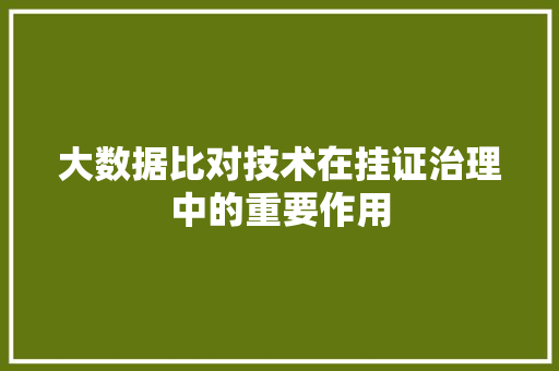 大数据比对技术在挂证治理中的重要作用