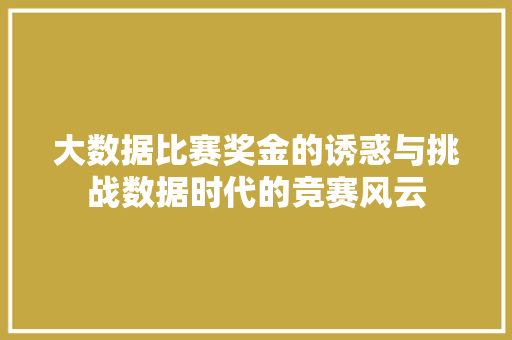 大数据比赛奖金的诱惑与挑战数据时代的竞赛风云