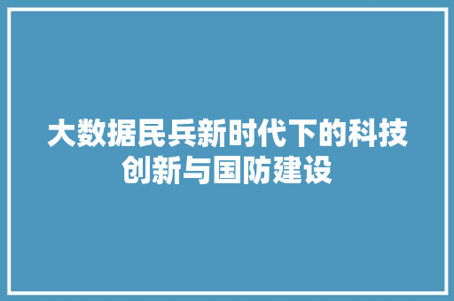 大数据民兵新时代下的科技创新与国防建设