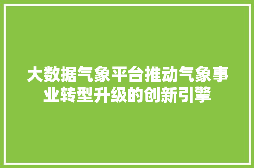 大数据气象平台推动气象事业转型升级的创新引擎