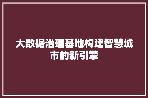 大数据治理基地构建智慧城市的新引擎