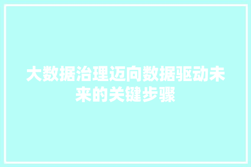 大数据治理迈向数据驱动未来的关键步骤