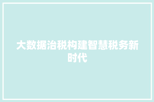 大数据治税构建智慧税务新时代