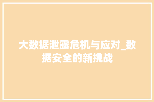 大数据泄露危机与应对_数据安全的新挑战