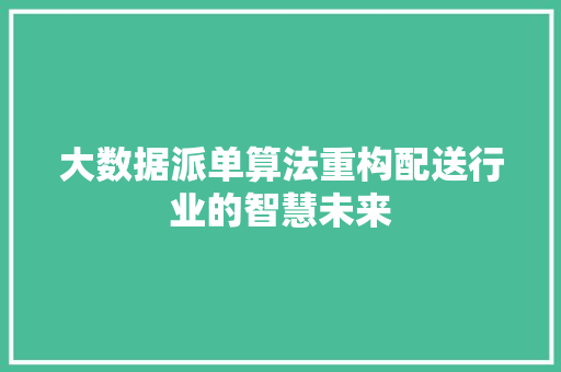 大数据派单算法重构配送行业的智慧未来
