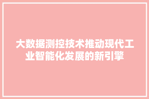 大数据测控技术推动现代工业智能化发展的新引擎