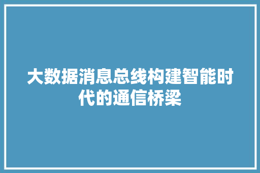 大数据消息总线构建智能时代的通信桥梁