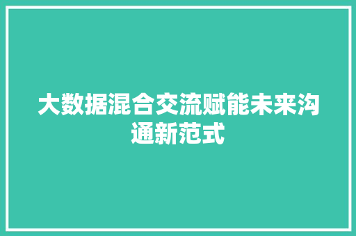 大数据混合交流赋能未来沟通新范式