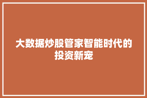 大数据炒股管家智能时代的投资新宠