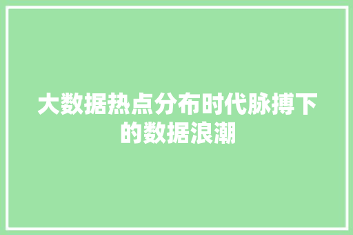 大数据热点分布时代脉搏下的数据浪潮