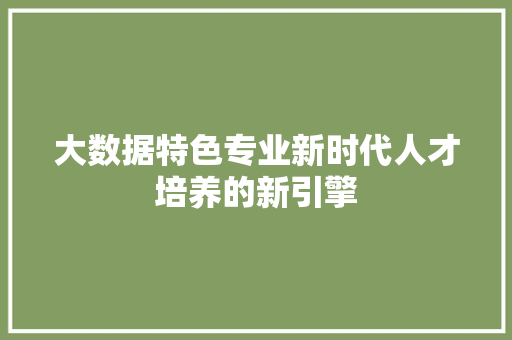 大数据特色专业新时代人才培养的新引擎