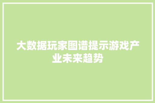 大数据玩家图谱提示游戏产业未来趋势