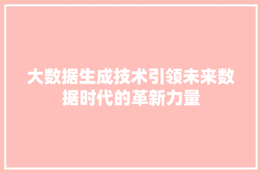 大数据生成技术引领未来数据时代的革新力量