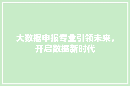 大数据申报专业引领未来，开启数据新时代
