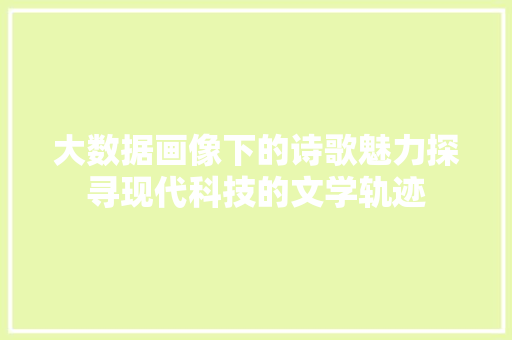 大数据画像下的诗歌魅力探寻现代科技的文学轨迹
