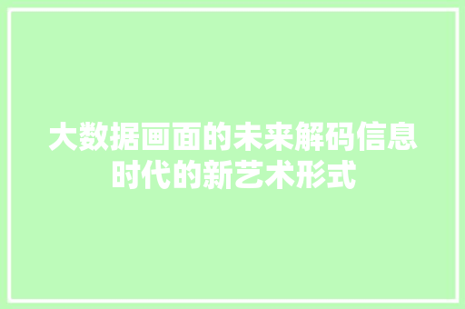 大数据画面的未来解码信息时代的新艺术形式