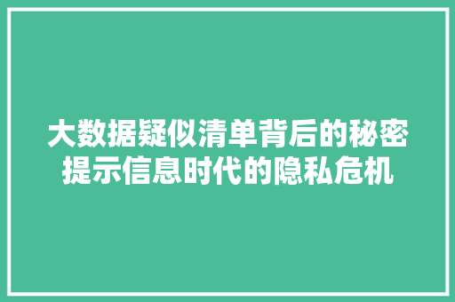 大数据疑似清单背后的秘密提示信息时代的隐私危机