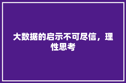 大数据的启示不可尽信，理性思考 建站教程