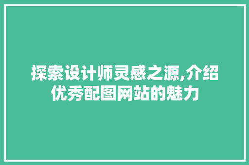 探索设计师灵感之源,介绍优秀配图网站的魅力