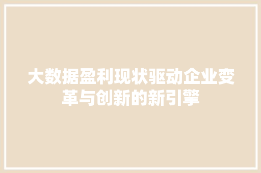 大数据盈利现状驱动企业变革与创新的新引擎