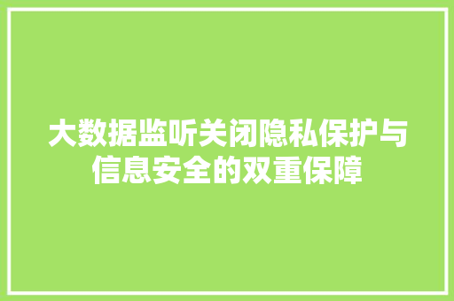 大数据监听关闭隐私保护与信息安全的双重保障
