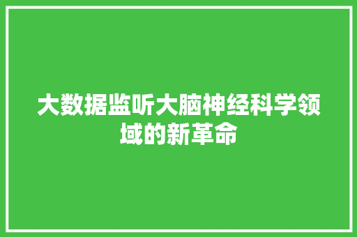 大数据监听大脑神经科学领域的新革命
