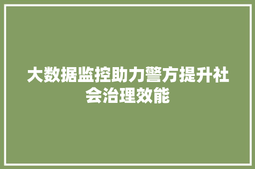 大数据监控助力警方提升社会治理效能