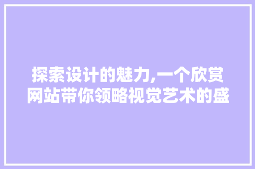 探索设计的魅力,一个欣赏网站带你领略视觉艺术的盛宴 探索设计的魅力,一个欣赏网站带你领略视觉艺术的盛宴 SEO教程