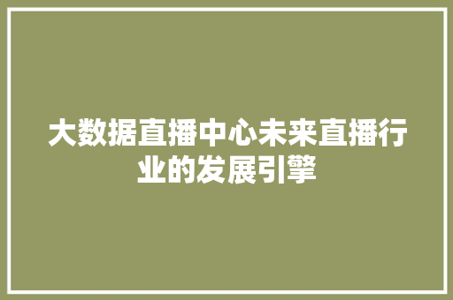 大数据直播中心未来直播行业的发展引擎