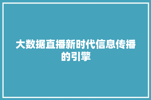 大数据直播新时代信息传播的引擎
