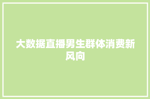 大数据直播男生群体消费新风向