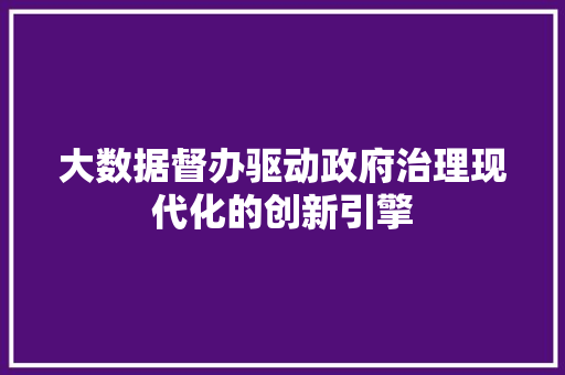 大数据督办驱动政府治理现代化的创新引擎