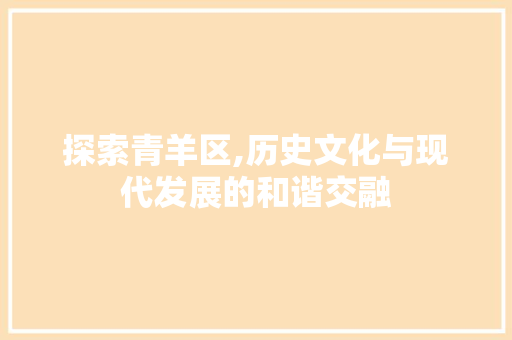 探索青羊区,历史文化与现代发展的和谐交融 探索青羊区,历史文化与现代发展的和谐交融 SEO教程
