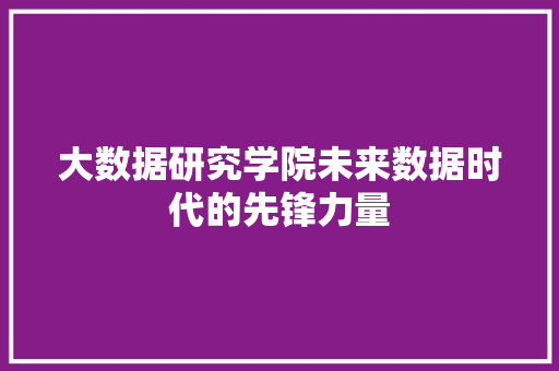 大数据研究学院未来数据时代的先锋力量