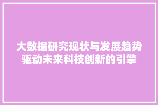 大数据研究现状与发展趋势驱动未来科技创新的引擎