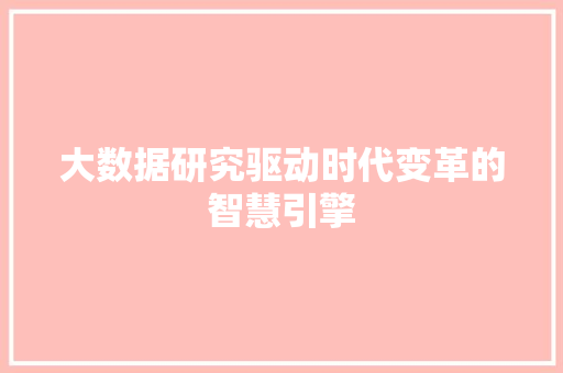 大数据研究驱动时代变革的智慧引擎