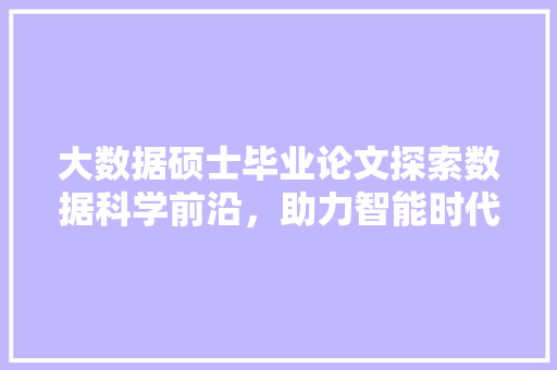 大数据硕士毕业论文探索数据科学前沿，助力智能时代发展