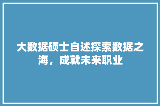 大数据硕士自述探索数据之海，成就未来职业