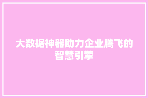 大数据神器助力企业腾飞的智慧引擎