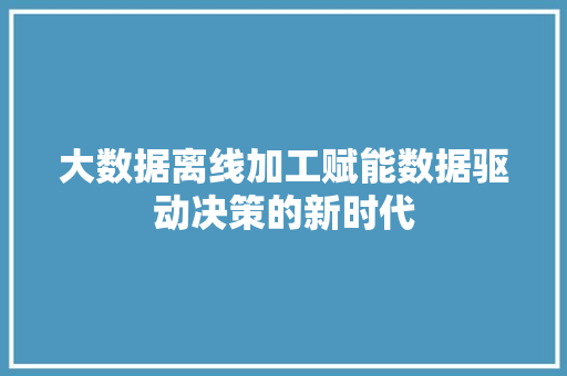 大数据离线加工赋能数据驱动决策的新时代