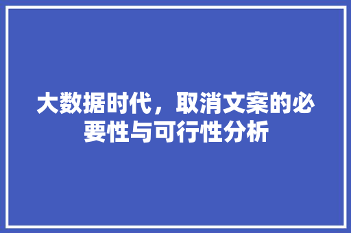 大数据时代，取消文案的必要性与可行性分析