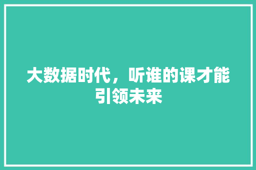 大数据时代，听谁的课才能引领未来 Web前端