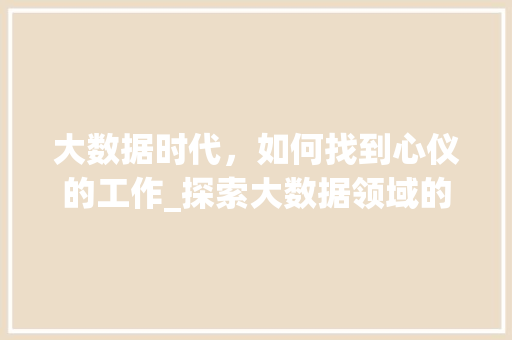 大数据时代，如何找到心仪的工作_探索大数据领域的职业机会