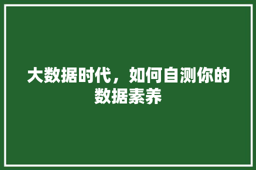 大数据时代，如何自测你的数据素养