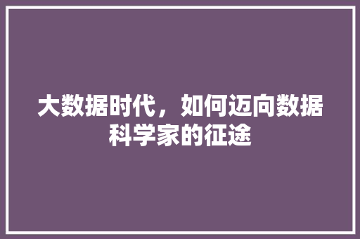 大数据时代，如何迈向数据科学家的征途