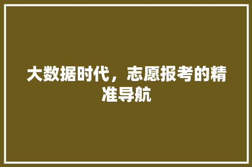 大数据时代，志愿报考的精准导航