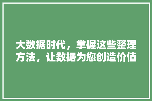 大数据时代，掌握这些整理方法，让数据为您创造价值 服务器/数据库