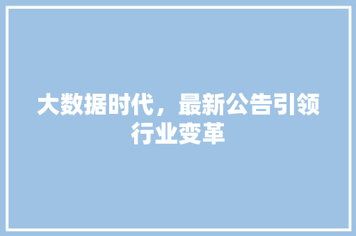 大数据时代，最新公告引领行业变革