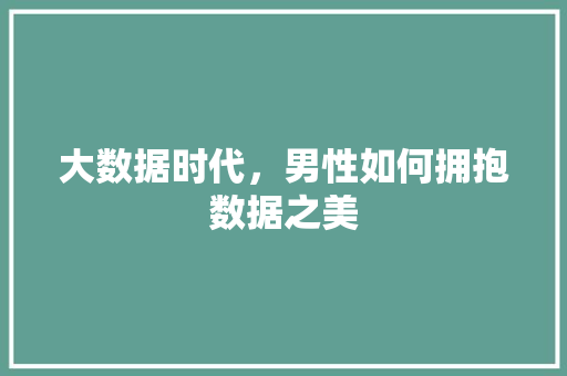 大数据时代，男性如何拥抱数据之美